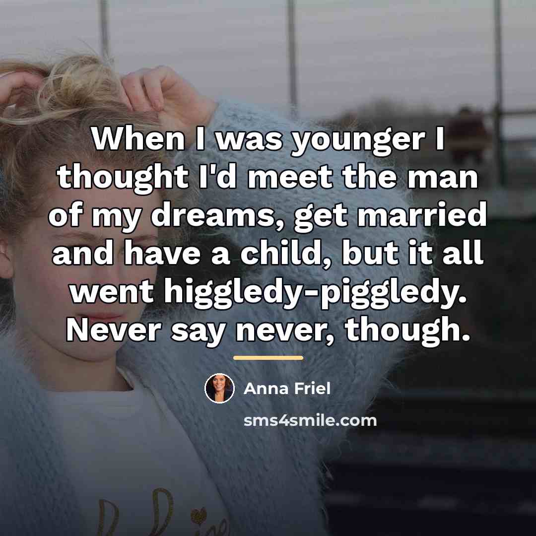 “When I was younger I thought I'd meet the man…” quote by Anna Friel
