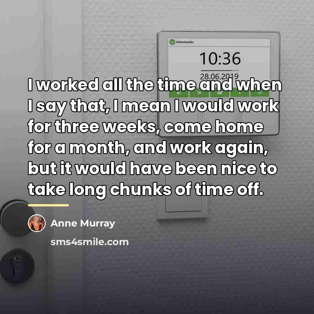 “I worked all the time and when I say that,…” quote by Anne Murray