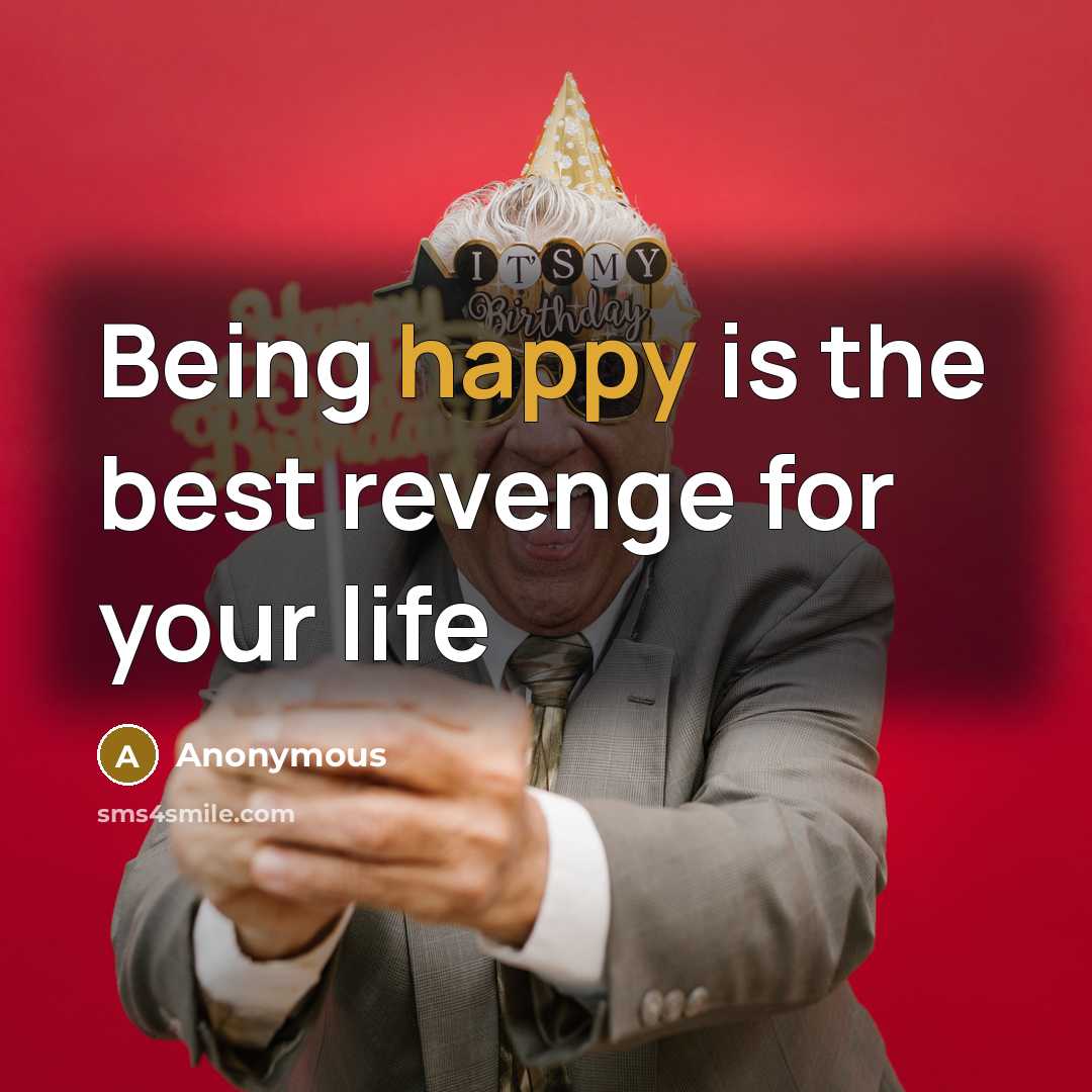 “Being happy is the best revenge for your life…” quote by Anonymous