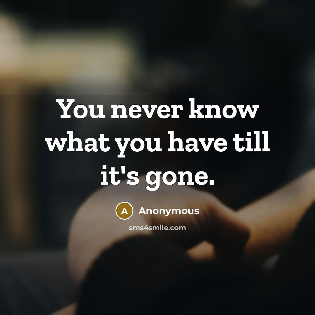 “You never know what you have till it's gone.…” quote by Anonymous
