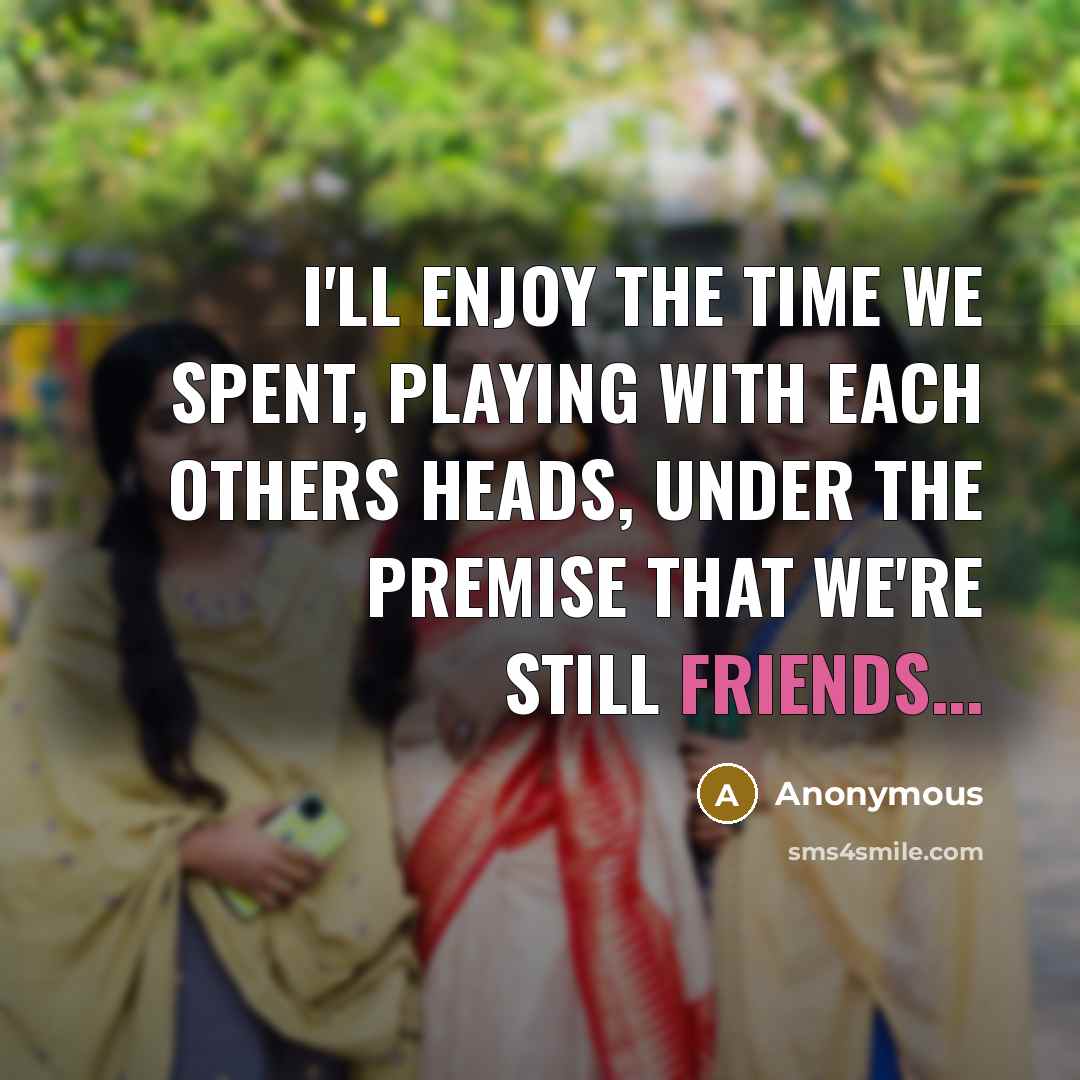 “I'll enjoy the time we spent, playing with each others heads, under the premise that we're still friends...” quote by Anonymous