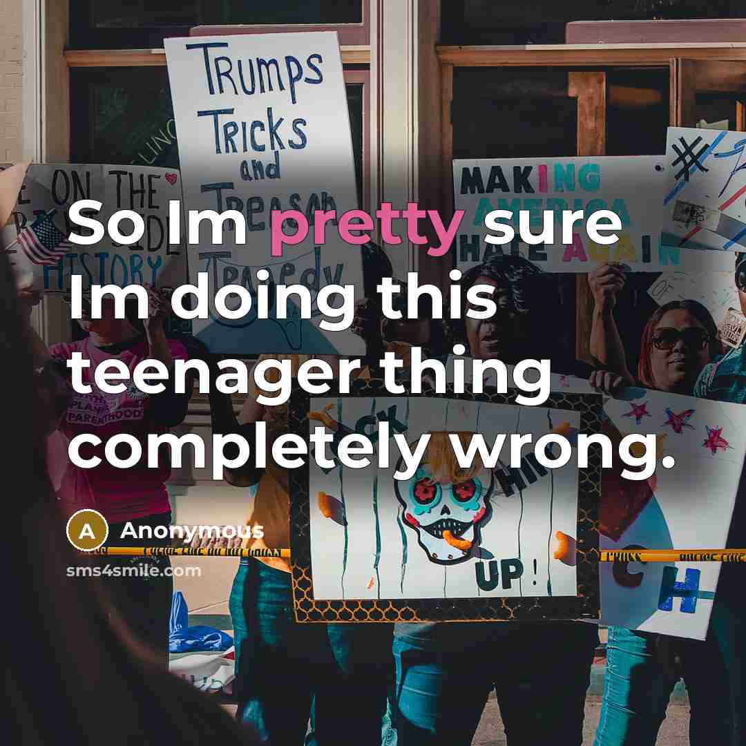 “So Im pretty sure Im doing this teenager thing completely…” quote by Anonymous