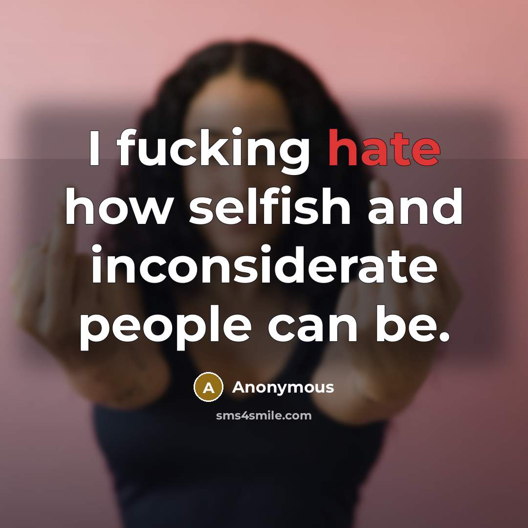 “I fucking hate how selfish and inconsiderate people can be.” quote by Anonymous