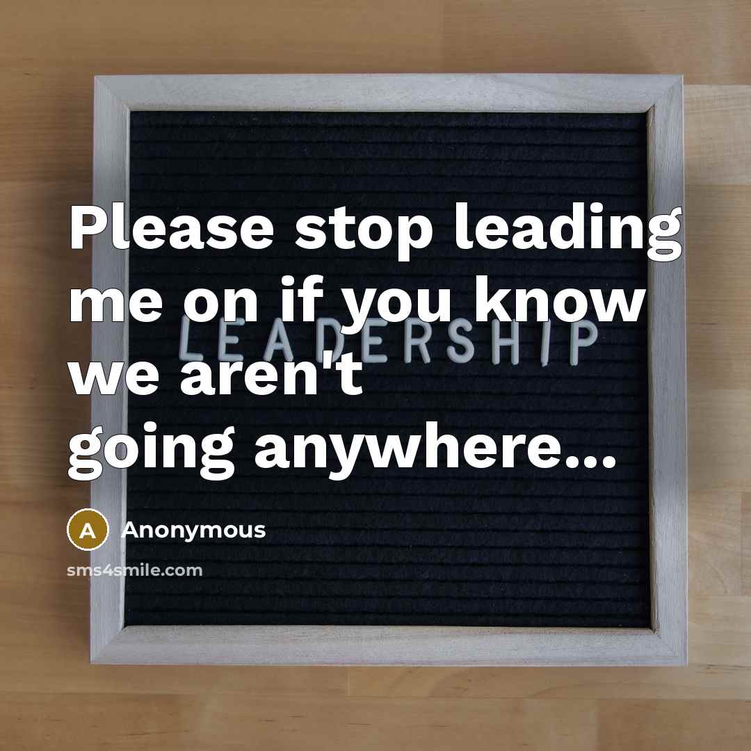 “Please stop leading me on if you know we aren't going anywhere...” quote by Anonymous