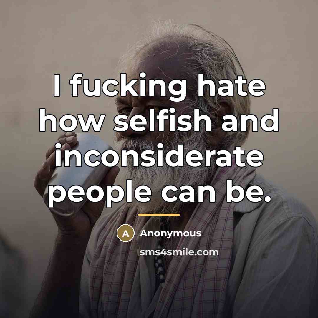 “I fucking hate how selfish and inconsiderate people can be.…” quote by Anonymous