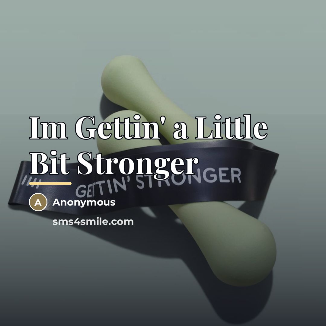 “Im Gettin' a Little Bit Stronger…” quote by Anonymous