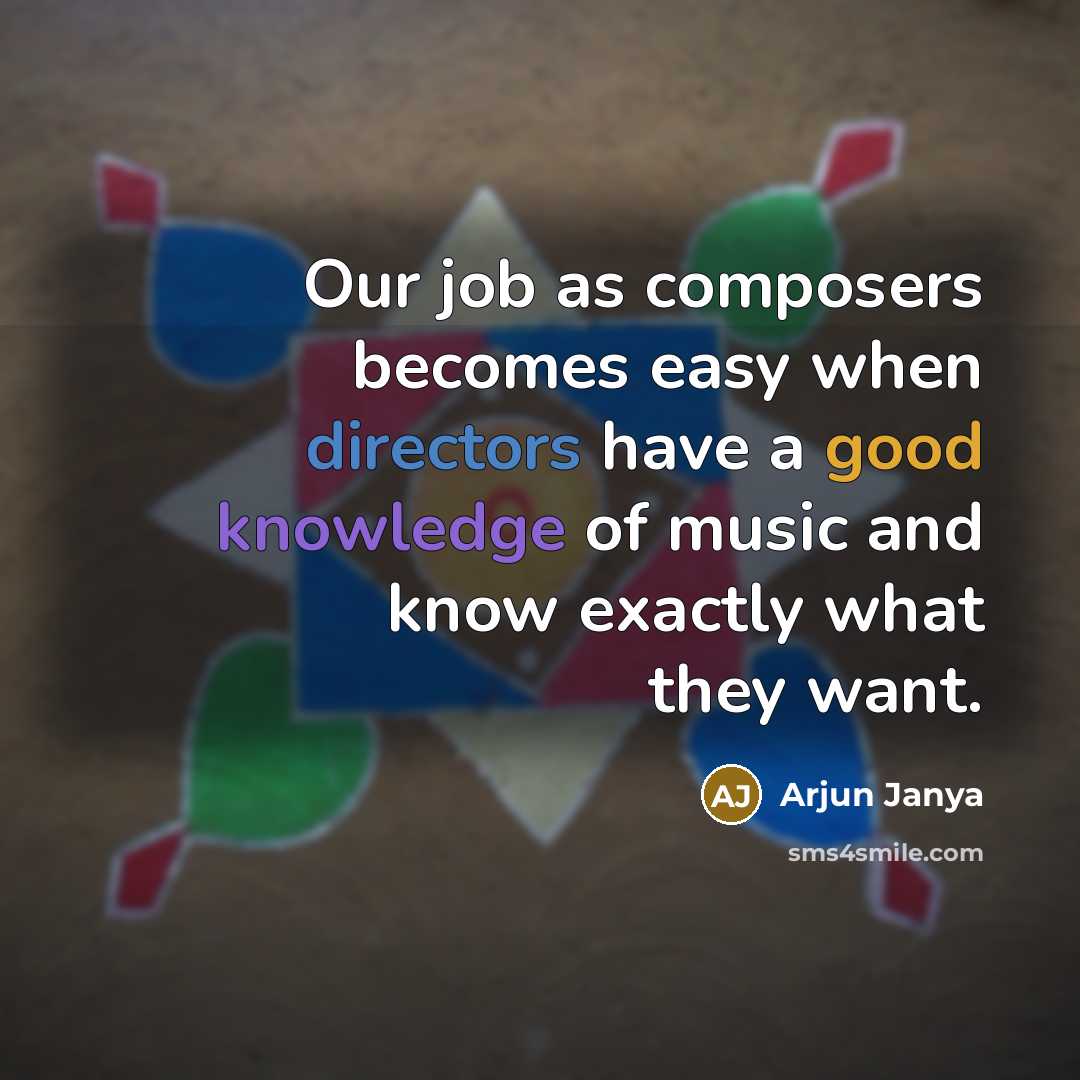 “Our job as composers becomes easy when directors have a good knowledge of music and know exactly what they want.” quote by Arjun Janya