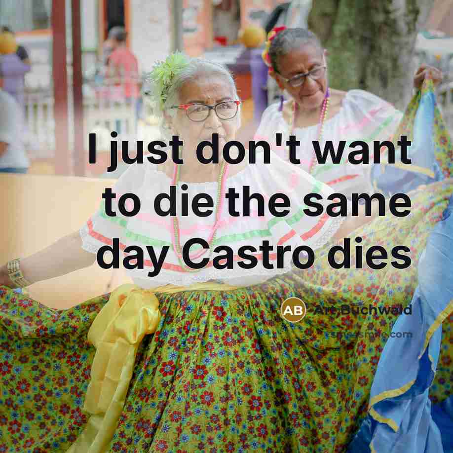 “I just don't want to die the same day Castro…” quote by Art Buchwald