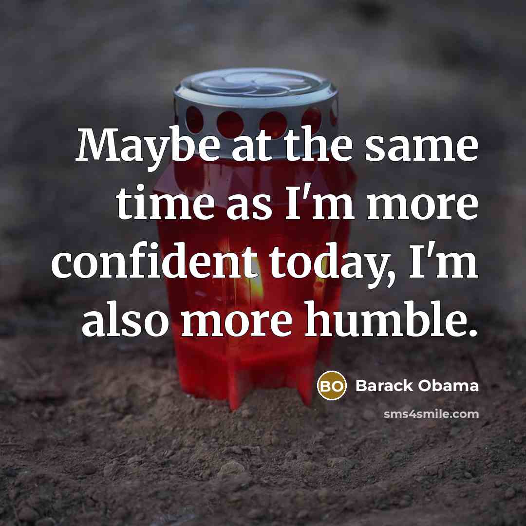“Maybe at the same time as I'm more confident today, I'm also more humble.” quote by Barack Obama
