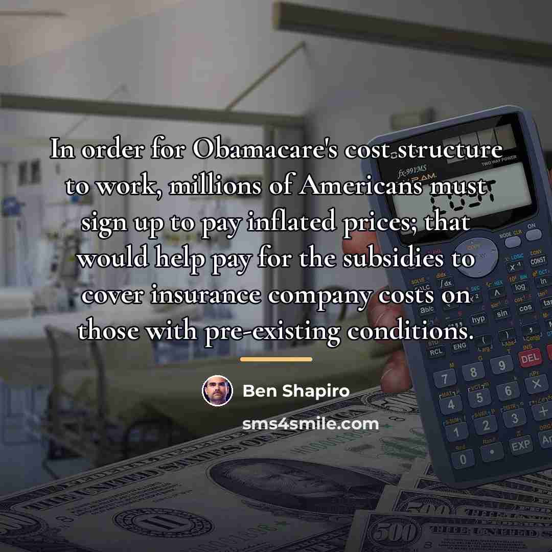 “In order for Obamacare's cost structure to work, millions of…” quote by Ben Shapiro