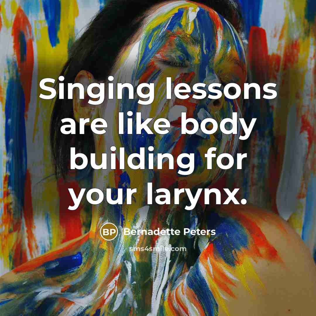 “Singing lessons are like body building for your larynx.…” quote by Bernadette Peters