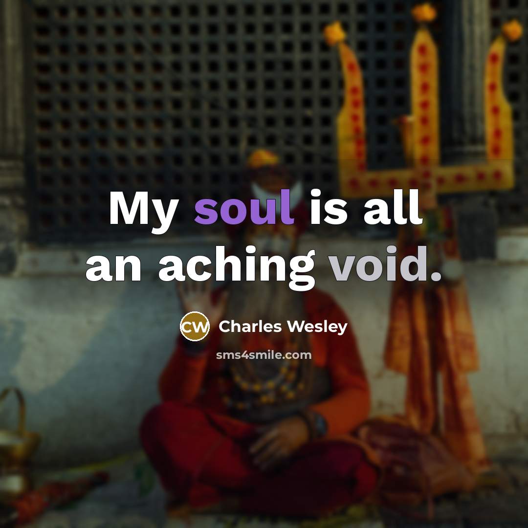 “My soul is all an aching void.” quote by Charles Wesley