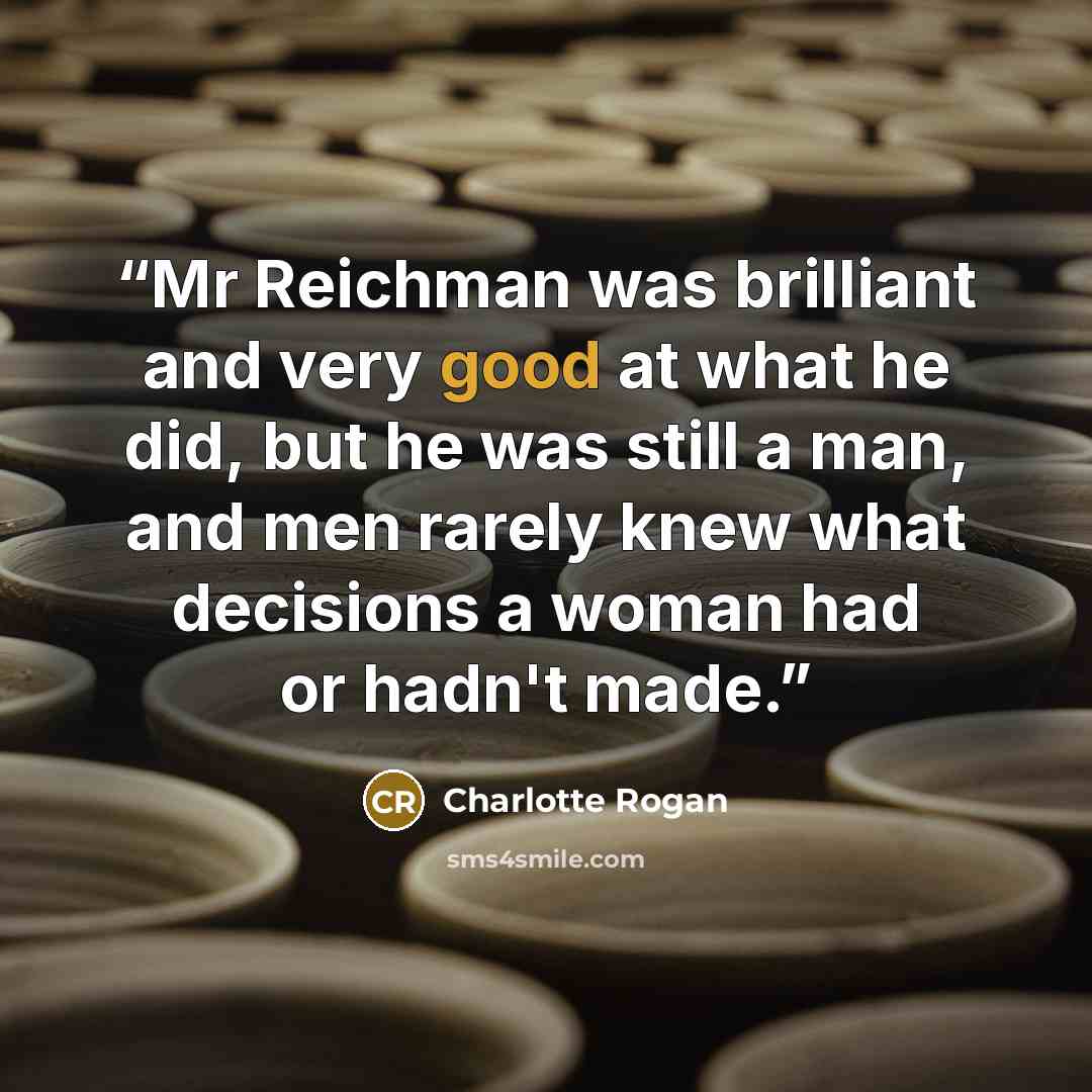 “Mr Reichman was brilliant and very good at what he did, but he was still a man, and men rarely knew what decisions a woman had or hadn't made.” quote by Charlotte Rogan