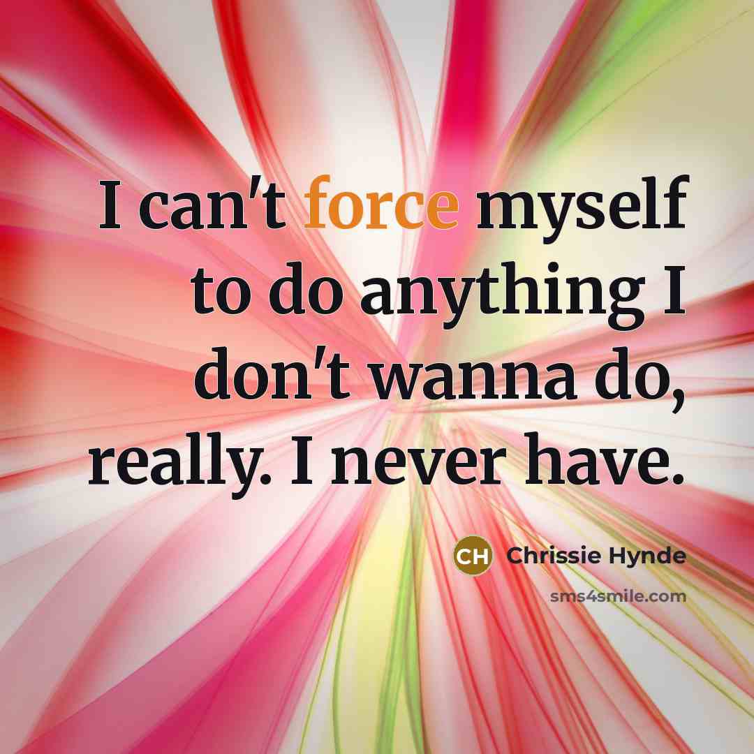 “I can't force myself to do anything I don't wanna…” quote by Chrissie Hynde