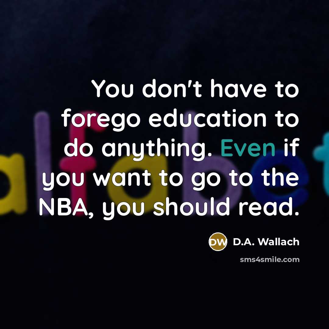 “You don't have to forego education to do anything. Even…” quote by D.A. Wallach