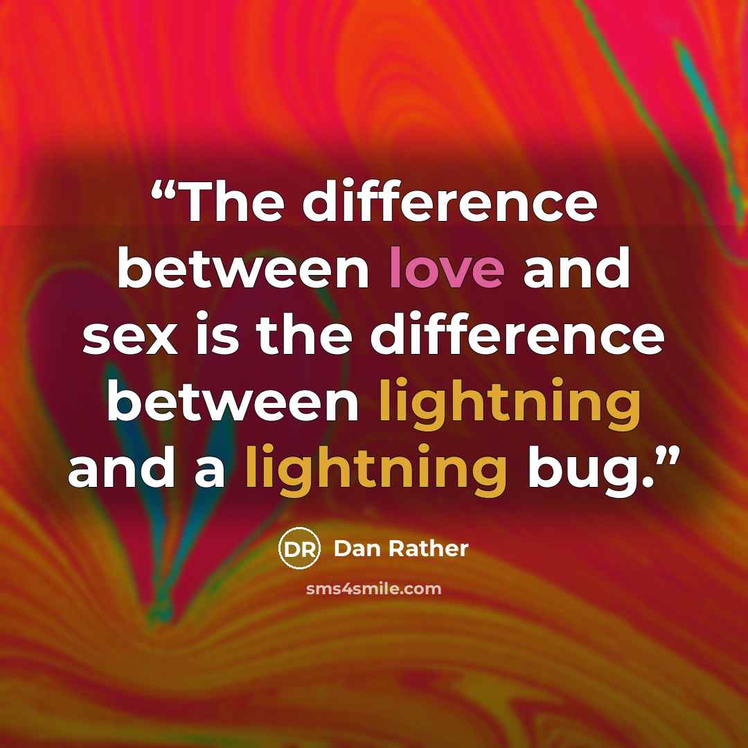 “The difference between love and sex is the difference between lightning and a lightning bug.” quote by Dan Rather