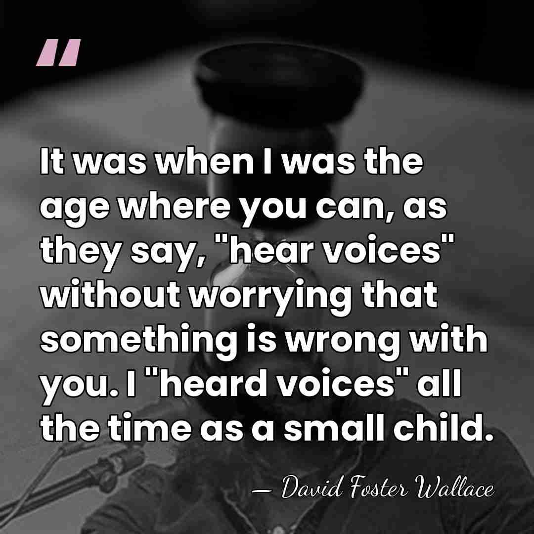 It was when I was the age where you can, as they&hellip; - David Foster Wallace