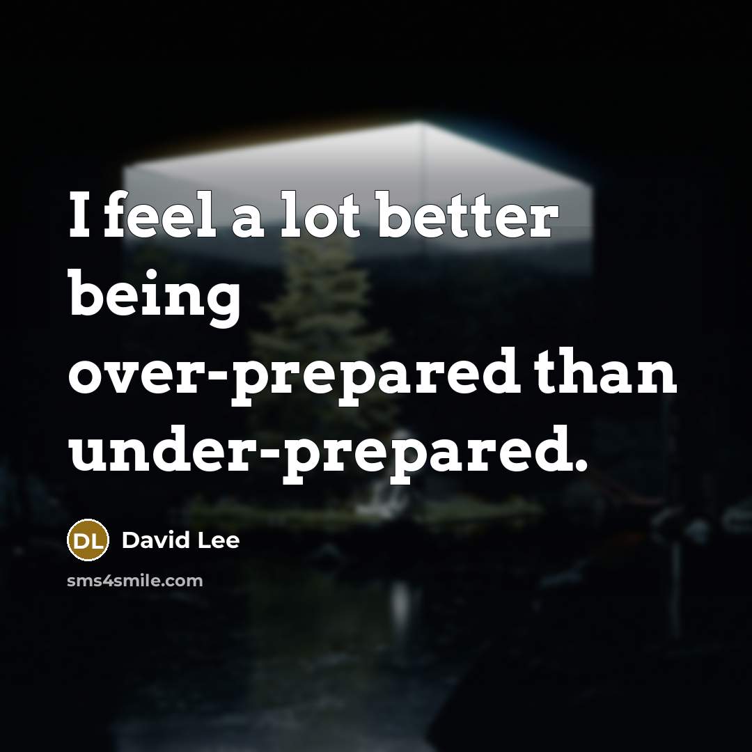 “I feel a lot better being over-prepared than under-prepared.…” quote by David Lee