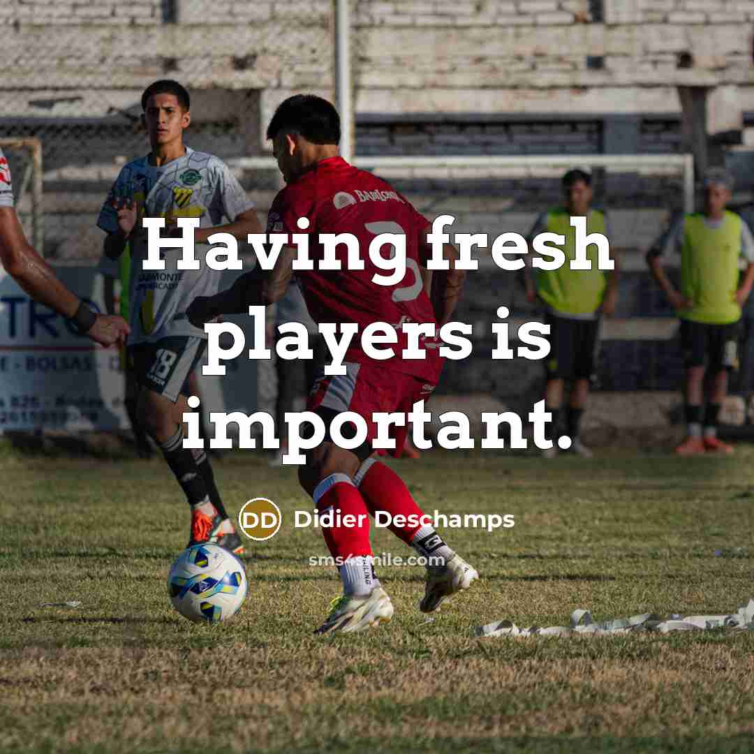 “Having fresh players is important.…” quote by Didier Deschamps