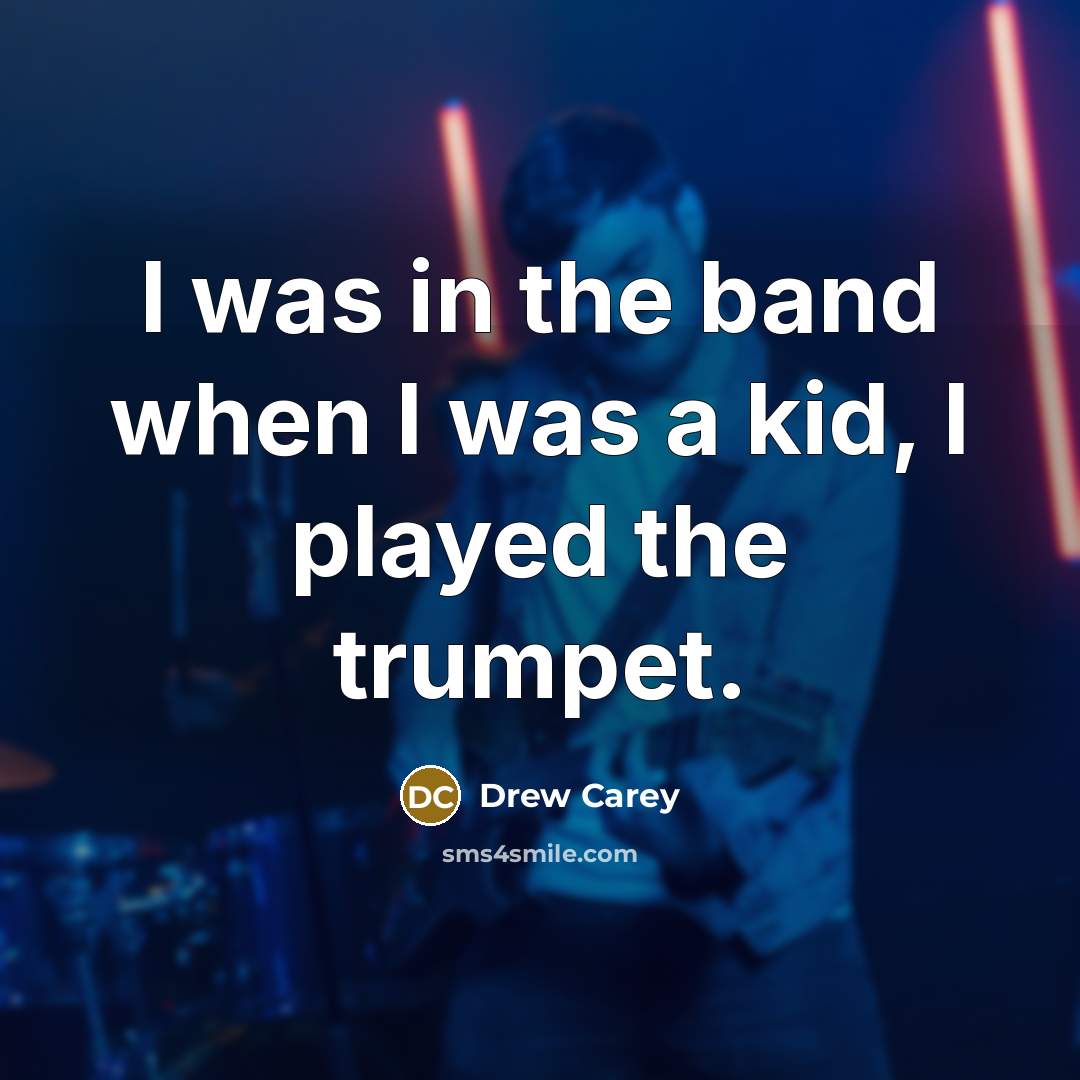 “I was in the band when I was a kid,…” quote by Drew Carey