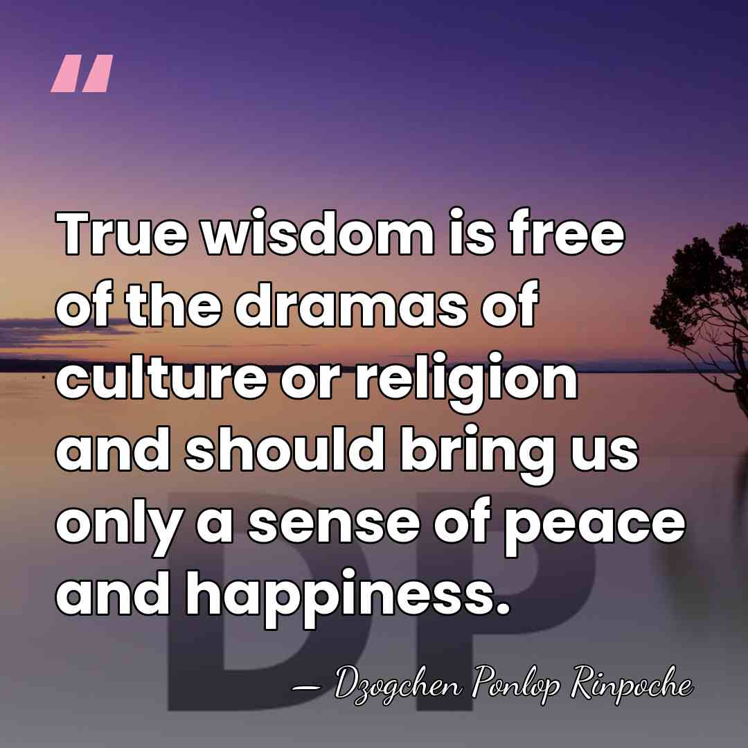 True wisdom is free of the dramas of culture or religion and&hellip; - Dzogchen Ponlop Rinpoche