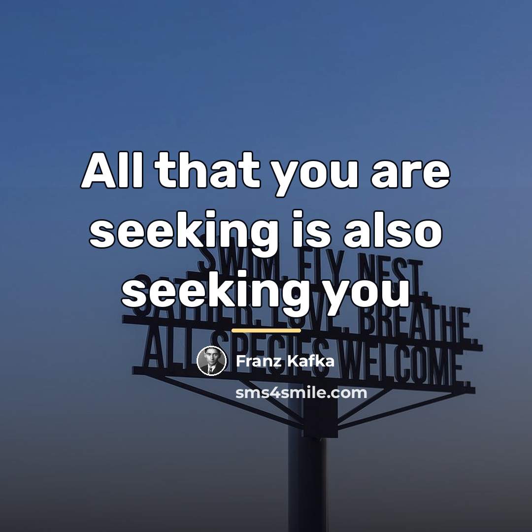 “All that you are seeking is also seeking you…” quote by Franz Kafka