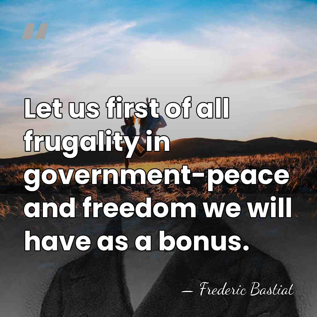 Let us first of all frugality in government-peace and freedom we will&hellip; - Frederic Bastiat