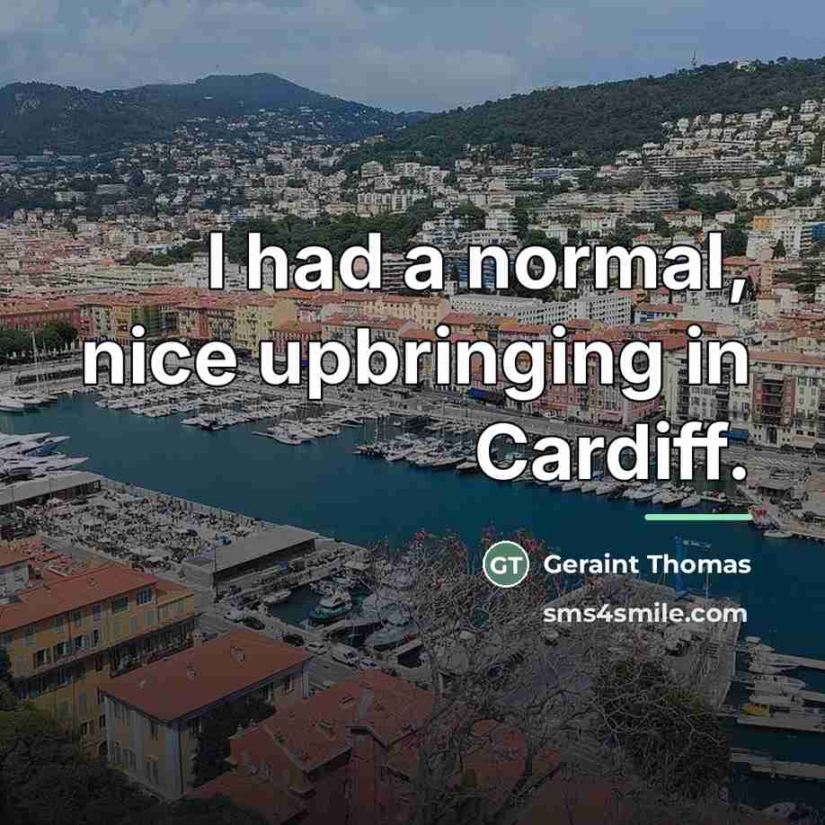 “I had a normal, nice upbringing in Cardiff.…” quote by Geraint Thomas