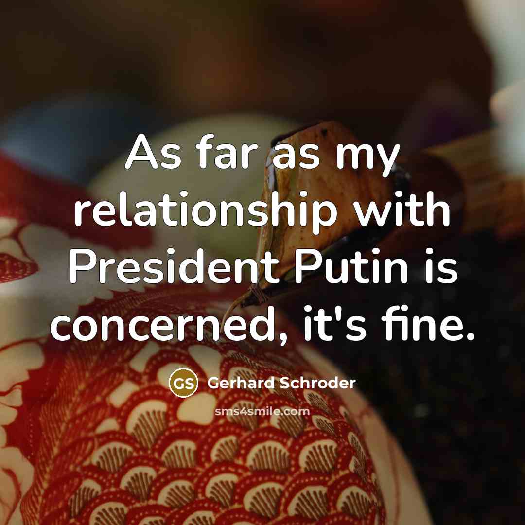“As far as my relationship with President Putin is concerned,…” quote by Gerhard Schroder
