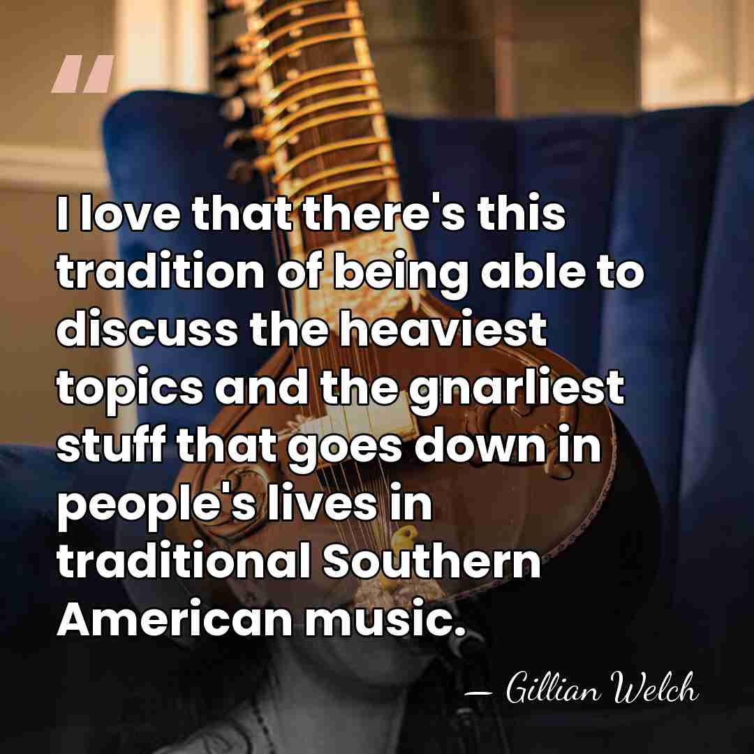 I love that there's this tradition of being able to discuss the&hellip; - Gillian Welch