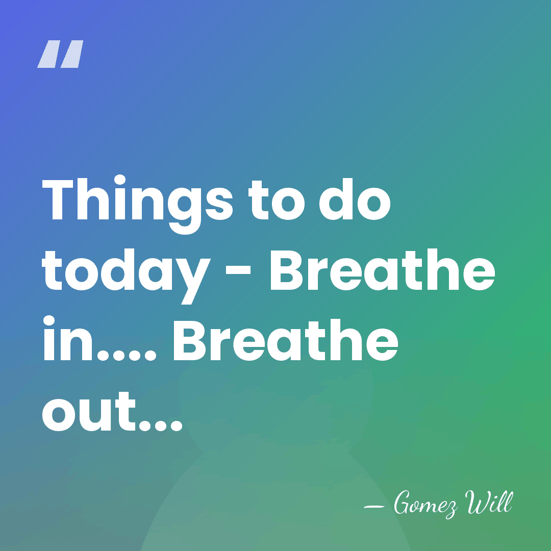 Things to do today - Breathe in.... Breathe out... - Gomez Will