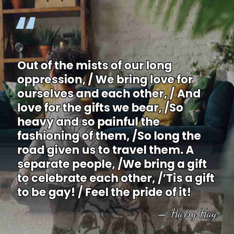 Out of the mists of our long oppression, / We bring love&hellip; - Harry Hay
