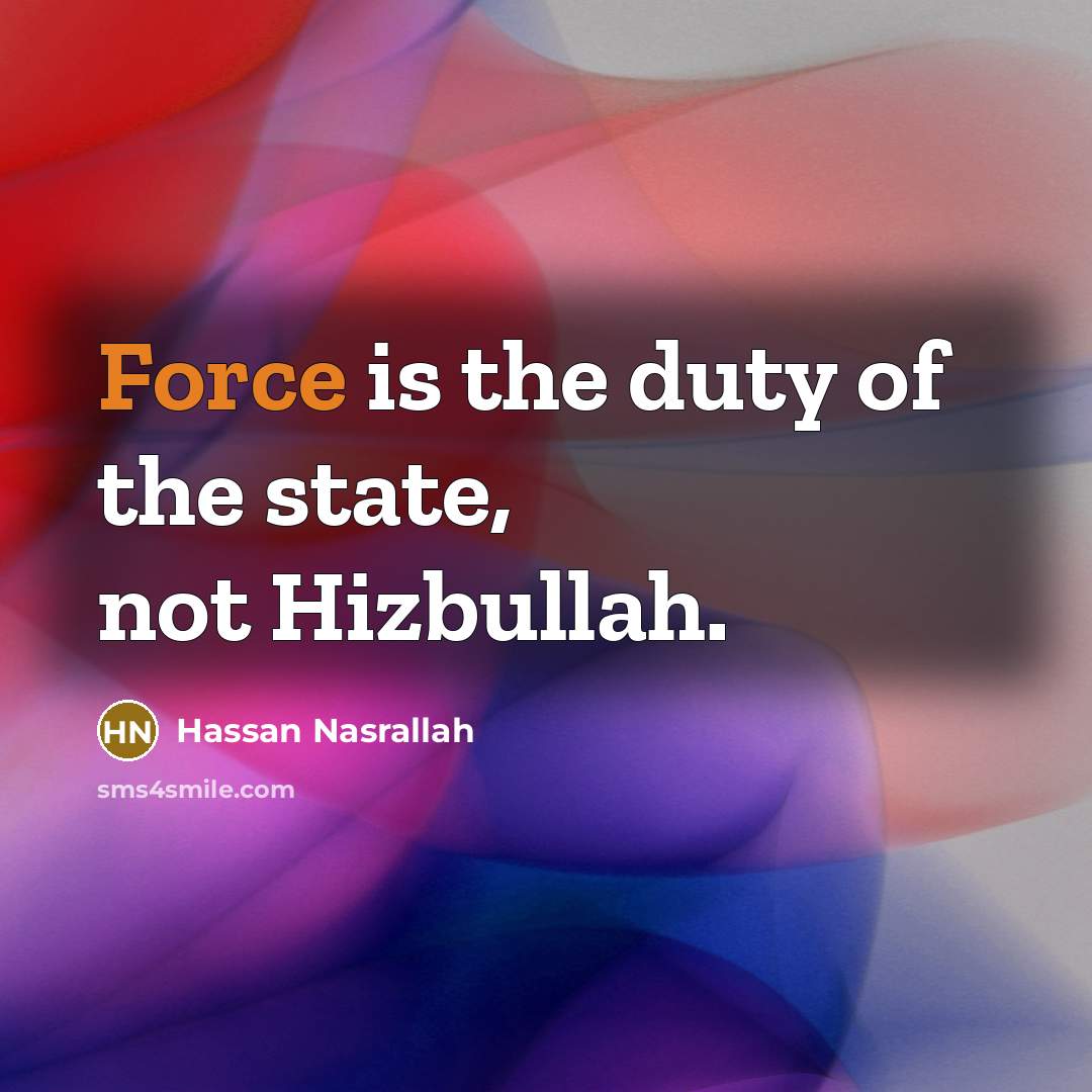 “Force is the duty of the state, not Hizbullah.…” quote by Hassan Nasrallah