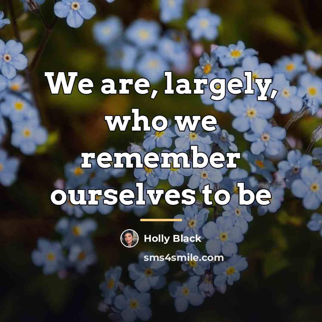 “We are, largely, who we remember ourselves to be…” quote by Holly Black