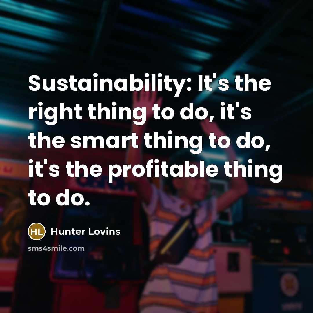 “Sustainability: It's the right thing to do, it's the smart…” quote by Hunter Lovins