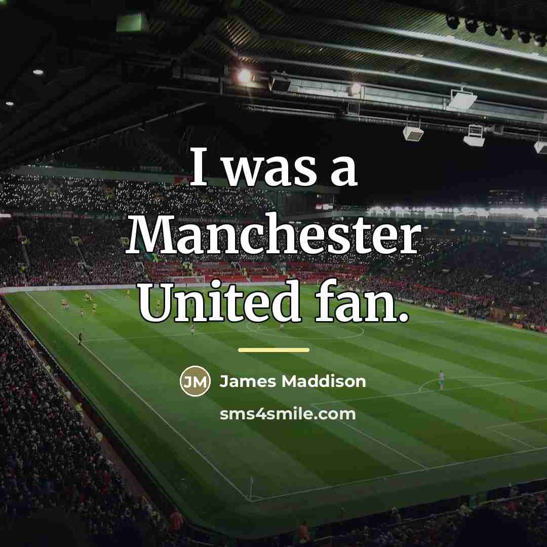 “I was a Manchester United fan.…” quote by James Maddison