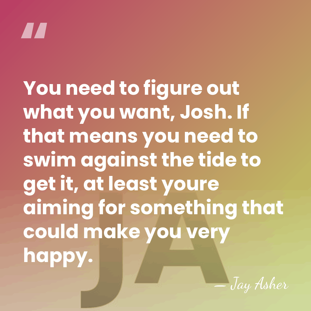 You need to figure out what you want, Josh. If that means&hellip; - Jay Asher