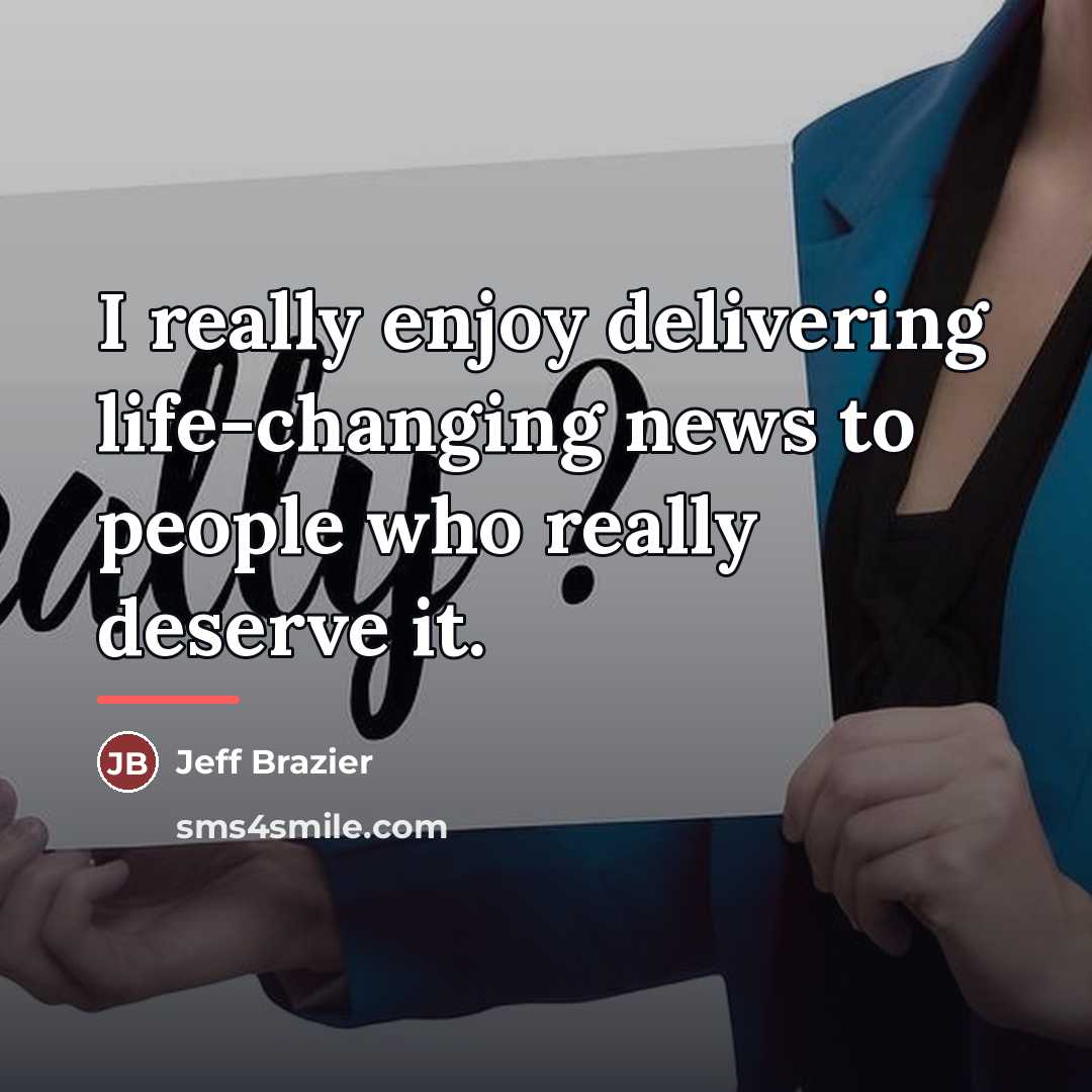 “I really enjoy delivering life-changing news to people who really…” quote by Jeff Brazier