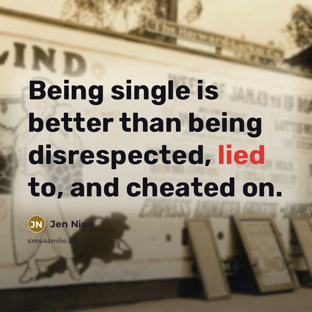 “Being single is better than being disrespected, lied to, and…” quote by Jen Nipe