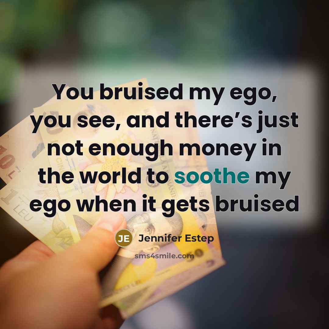 “You bruised my ego, you see, and there’s just not enough money in the world to soothe my ego when it gets bruised” quote by Jennifer Estep