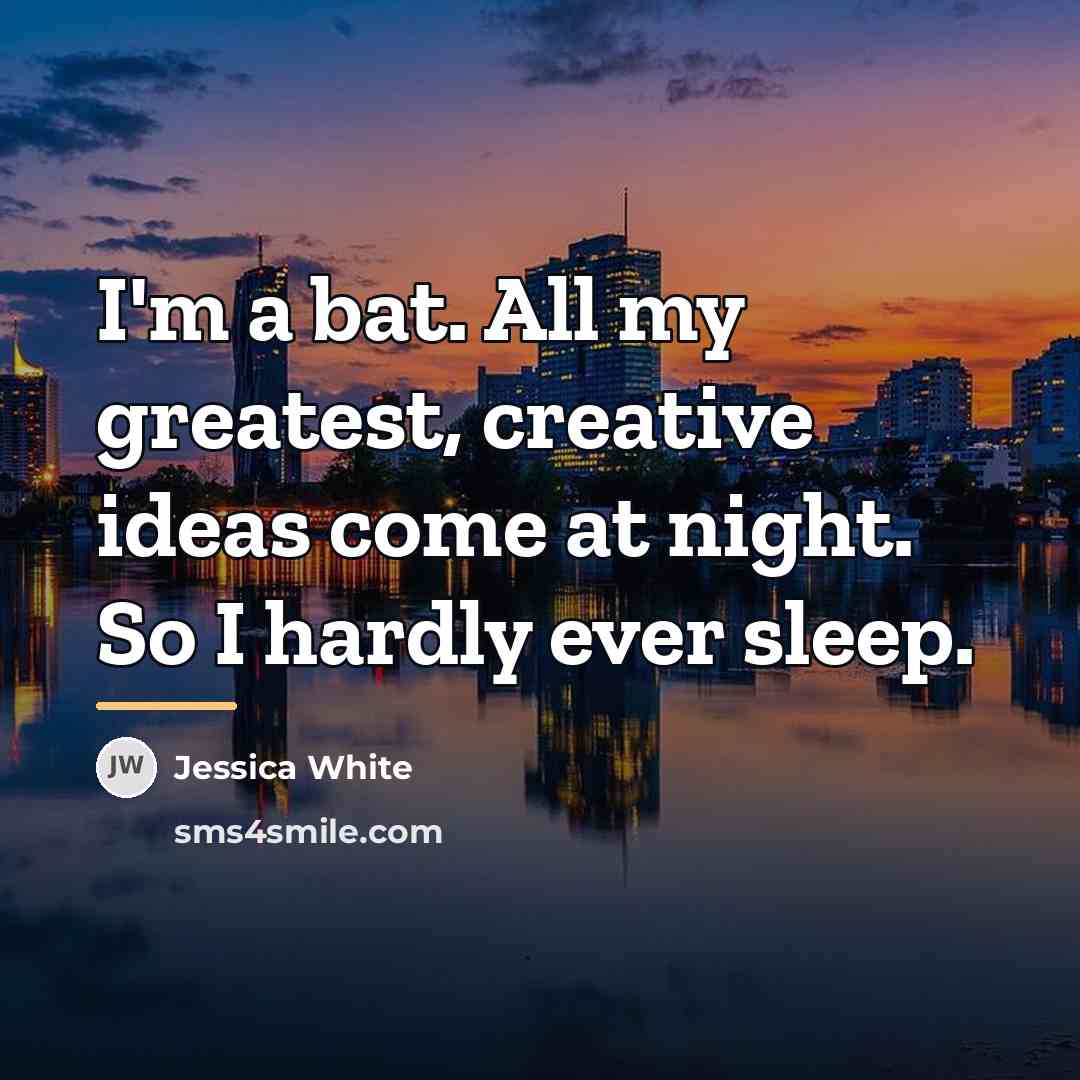 “I'm a bat. All my greatest, creative ideas come at…” quote by Jessica White