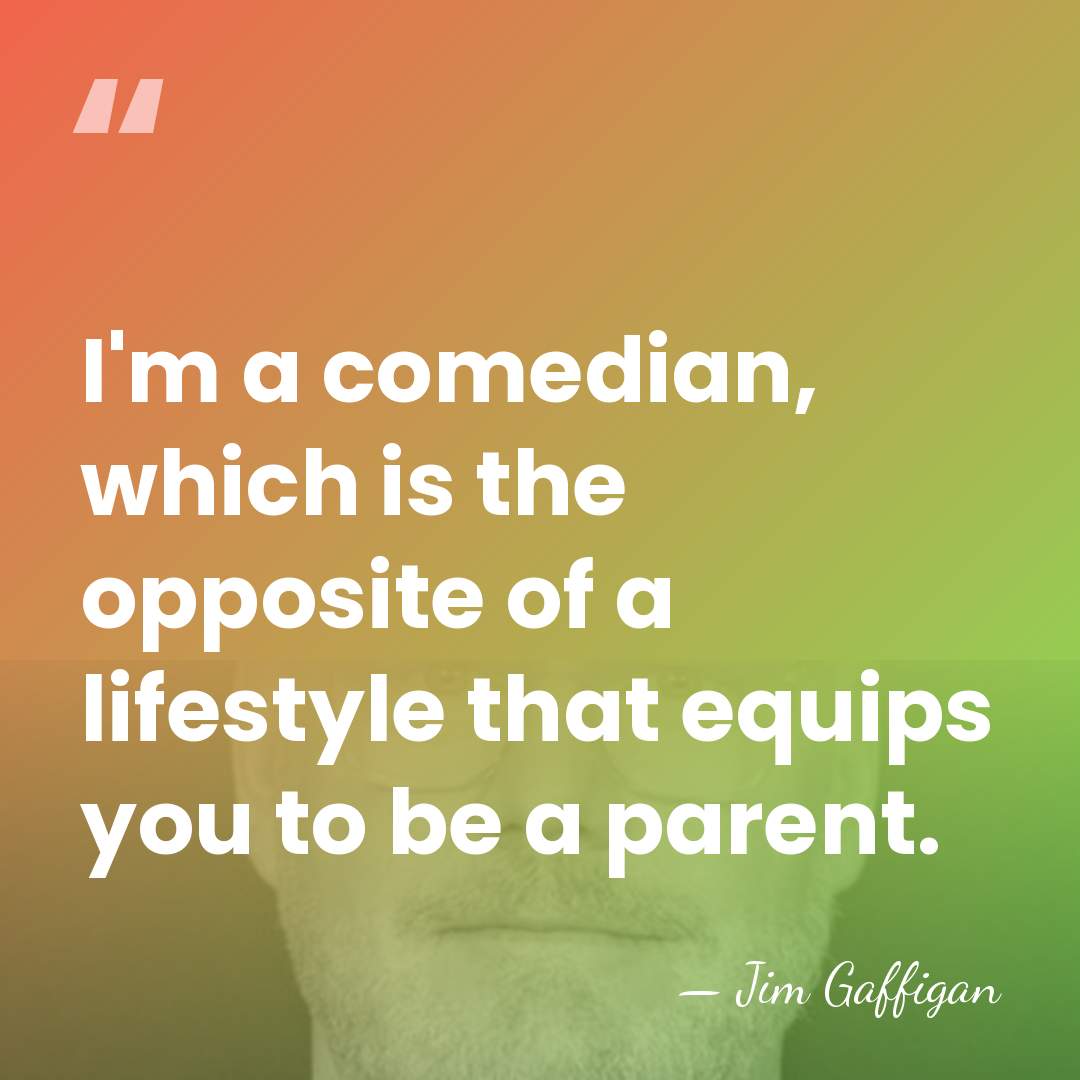 I'm a comedian, which is the opposite of a lifestyle that equips&hellip; - Jim Gaffigan