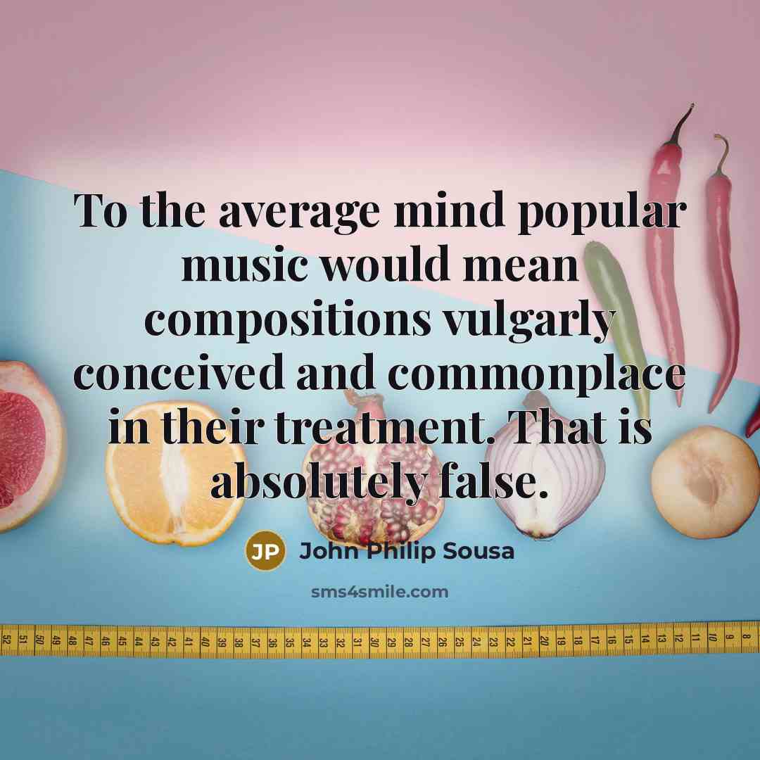 “To the average mind popular music would mean compositions vulgarly…” quote by John Philip Sousa