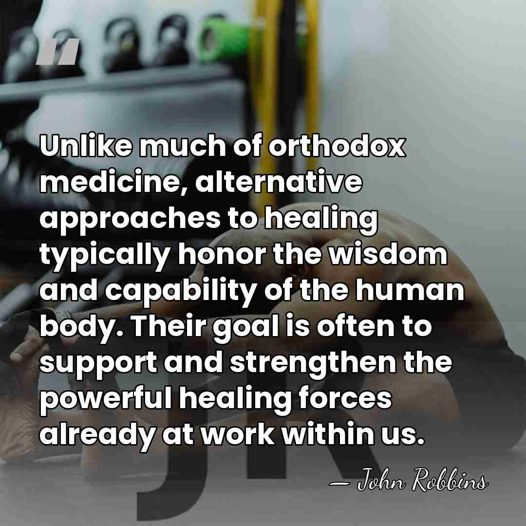 Unlike much of orthodox medicine, alternative approaches to healing typically honor the&hellip; - John Robbins