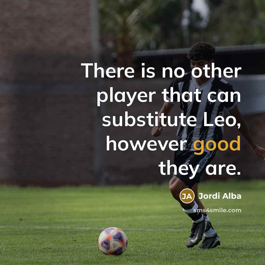 “There is no other player that can substitute Leo, however good they are.” quote by Jordi Alba