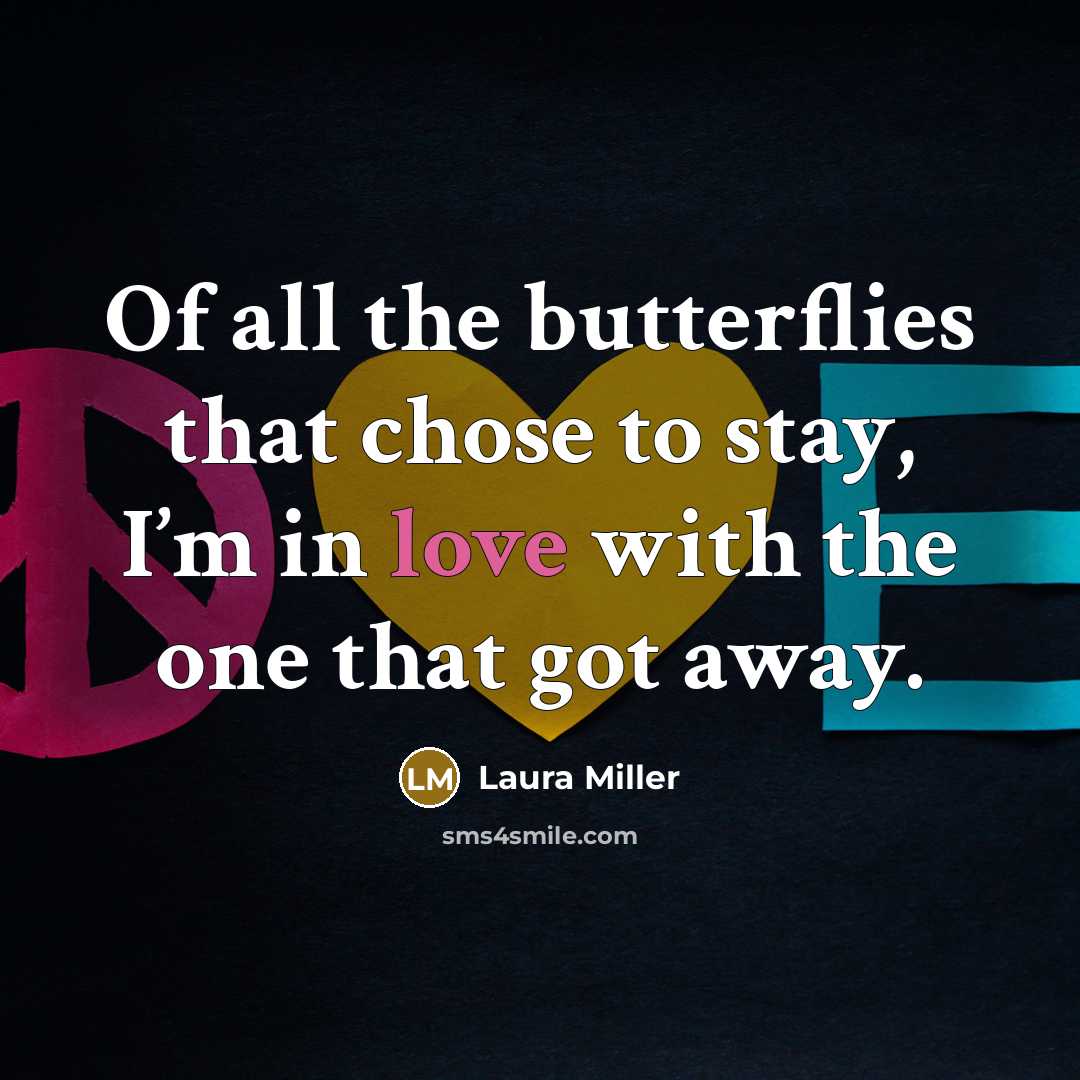 “Of all the butterflies that chose to stay, I’m in love with the one that got away.” quote by Laura Miller