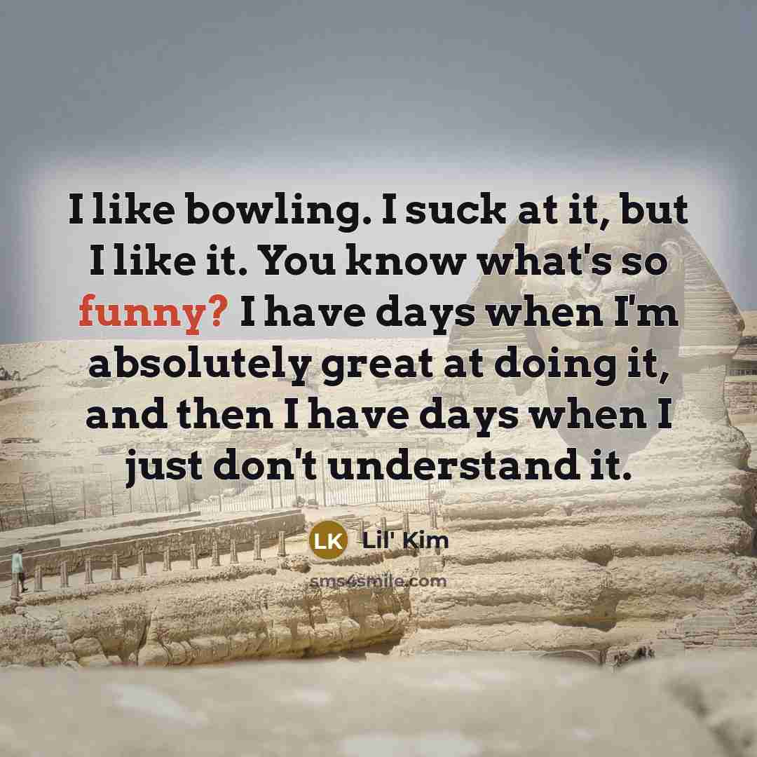 “I like bowling. I suck at it, but I like…” quote by Lil' Kim