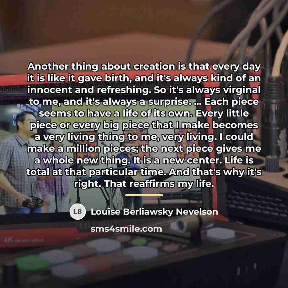“Another thing about creation is that every day it is…” quote by Louise Berliawsky Nevelson