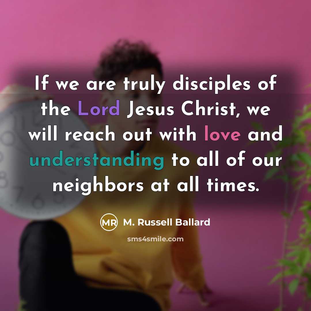 “If we are truly disciples of the Lord Jesus Christ,…” quote by M. Russell Ballard
