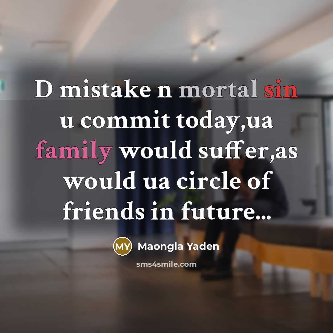 “D mistake n mortal sin u commit today,ua family would suffer,as would ua circle of friends in future...” quote by Maongla Yaden